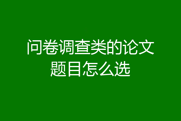 问卷调查类的论文题目怎么选