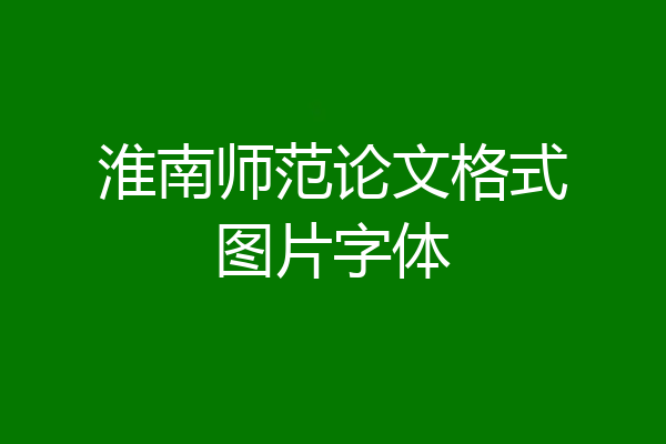 淮南师范论文格式图片字体