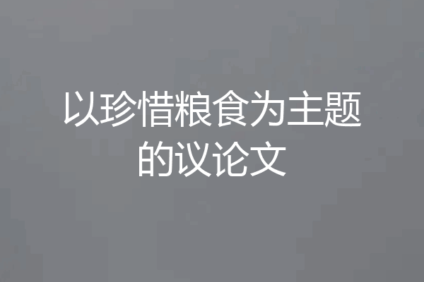 以珍惜粮食为主题的议论文