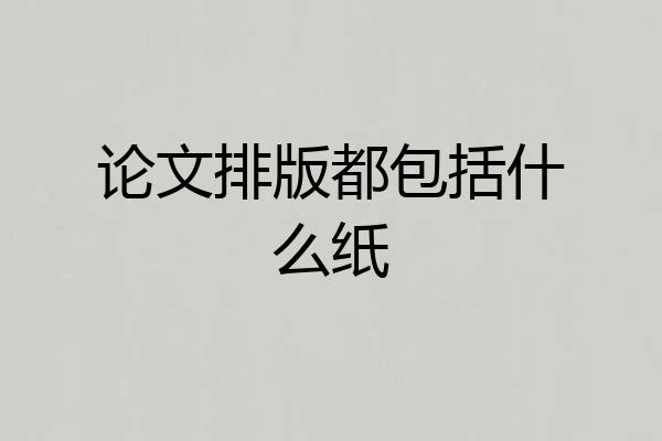 论文排版都包括什么纸