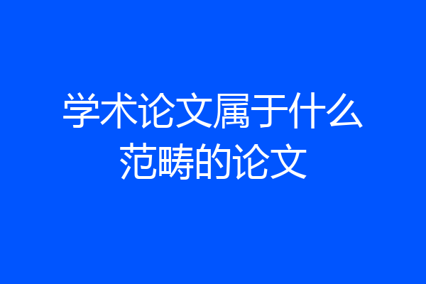 学术论文属于什么范畴的论文