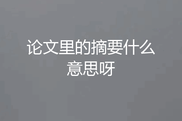 论文里的摘要什么意思呀