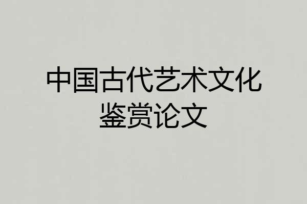 中国古代艺术文化鉴赏论文