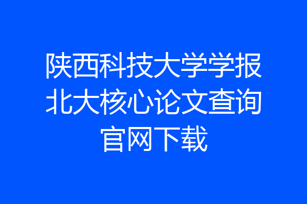 陕西科技大学学报北大核心论文查询官网下载