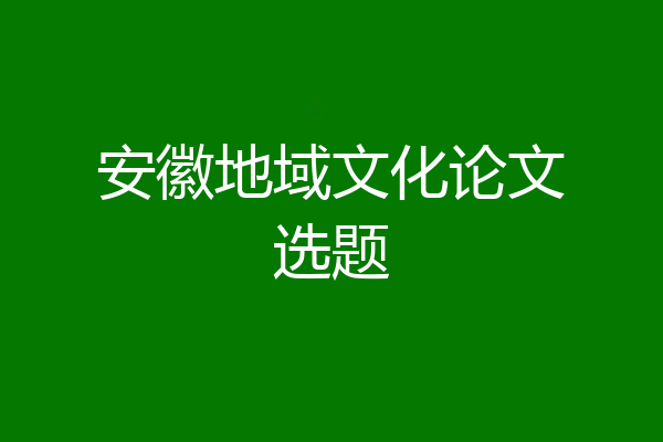 安徽地域文化论文选题