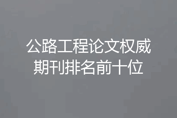 公路工程论文权威期刊排名前十位