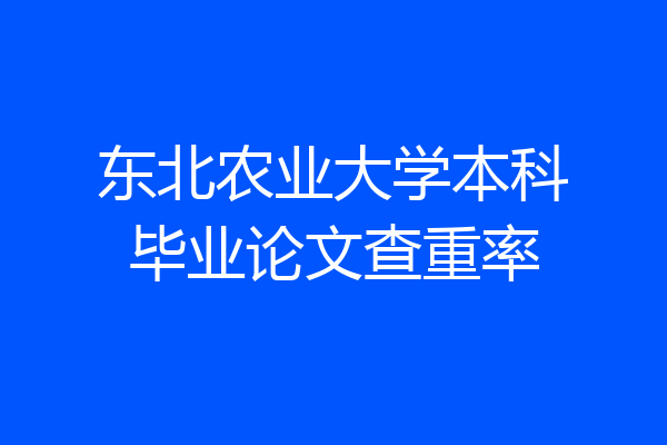 东北农业大学本科毕业论文查重率