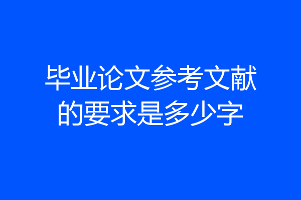 毕业论文参考文献的要求是多少字