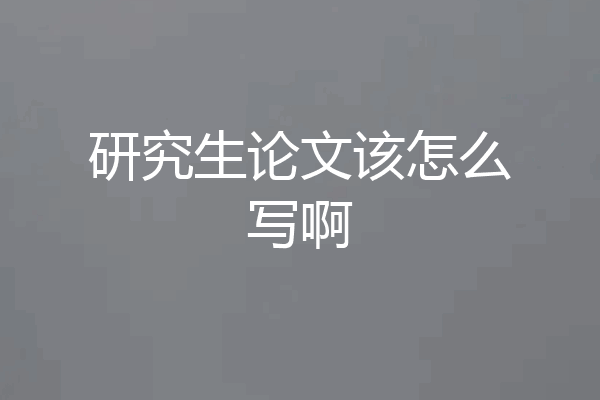 研究生论文该怎么写啊