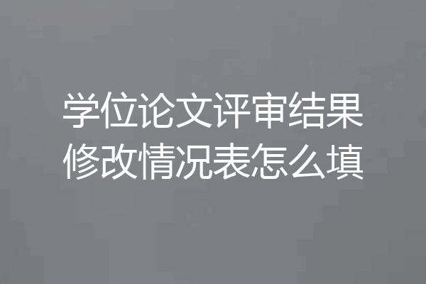学位论文评审结果修改情况表怎么填
