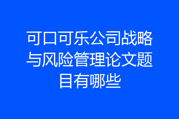 可口可乐公司战略与风险管理论文题目有哪些