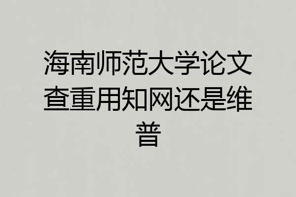 海南师范大学论文查重用知网还是维普