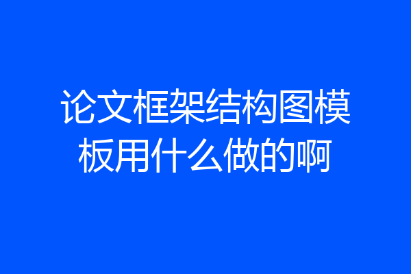 论文框架结构图模板用什么做的啊