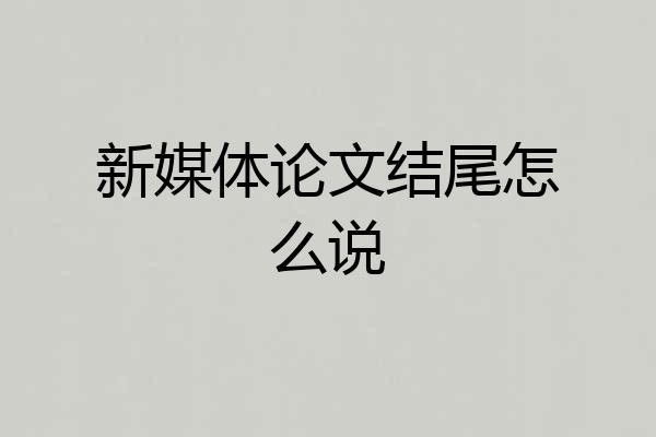 新媒体论文结尾怎么说