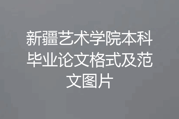 新疆艺术学院本科毕业论文格式及范文图片