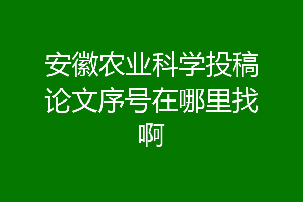 安徽农业科学投稿论文序号在哪里找啊