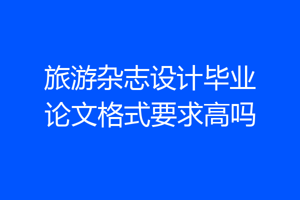旅游杂志设计毕业论文格式要求高吗