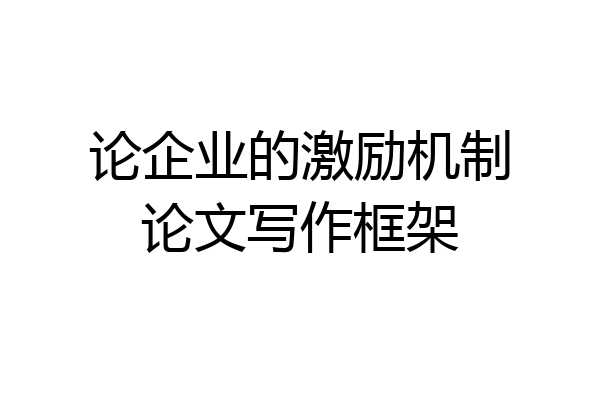 论企业的激励机制论文写作框架