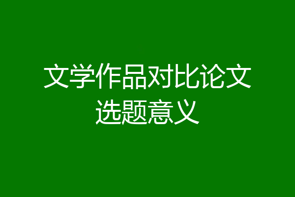 文学作品对比论文选题意义