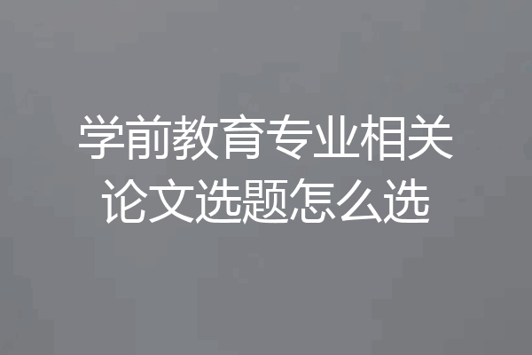 学前教育专业相关论文选题怎么选