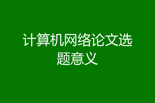 计算机网络论文选题意义