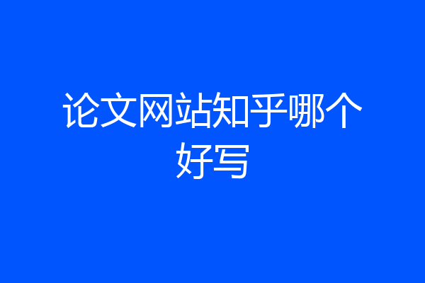 论文网站知乎哪个好写