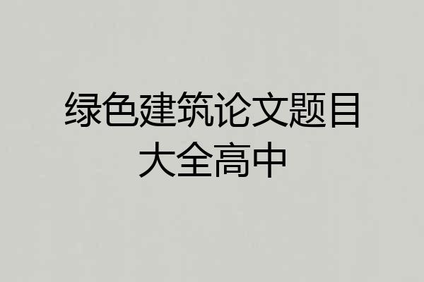 绿色建筑论文题目大全高中