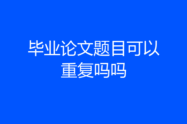 毕业论文题目可以重复吗吗