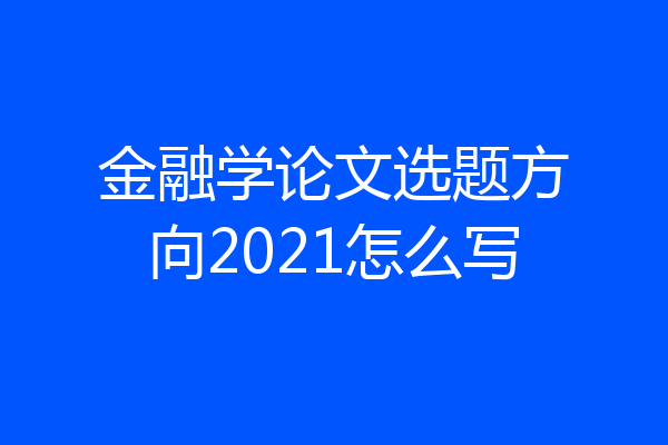 金融学论文选题方向2021怎么写