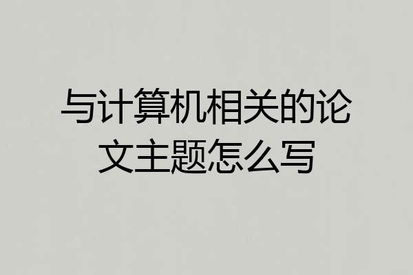 与计算机相关的论文主题怎么写