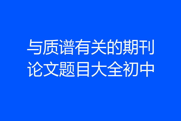 与质谱有关的期刊论文题目大全初中