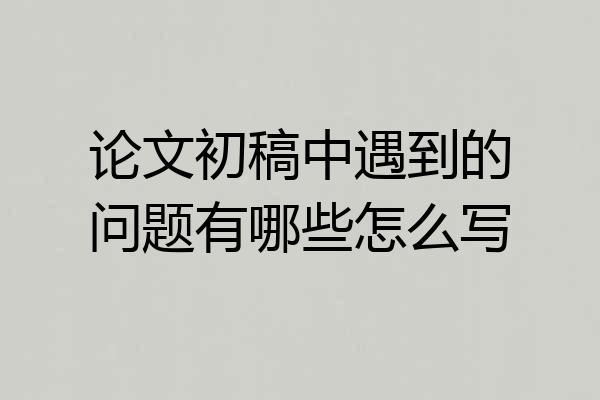 论文初稿中遇到的问题有哪些怎么写