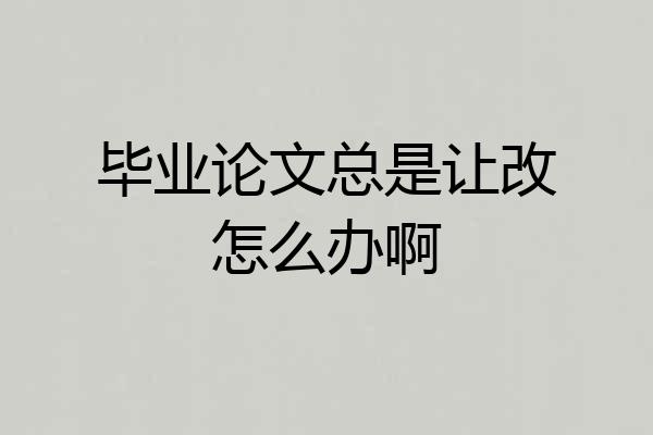 毕业论文总是让改怎么办啊