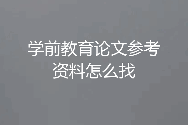 学前教育论文参考资料怎么找