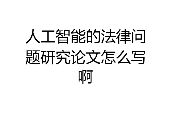 人工智能的法律问题研究论文怎么写啊
