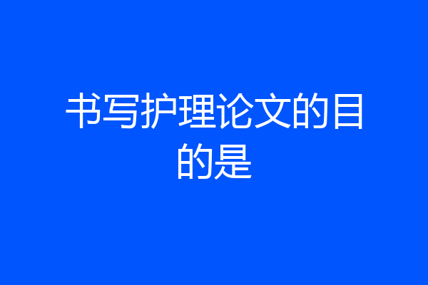 书写护理论文的目的是