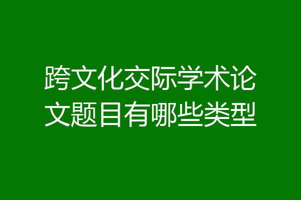 跨文化交际学术论文题目有哪些类型