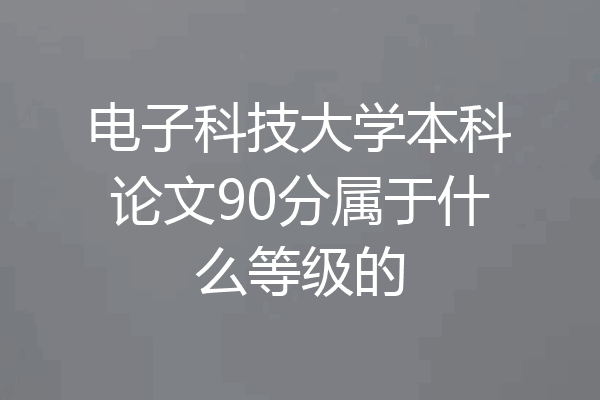 电子科技大学本科论文90分属于什么等级的