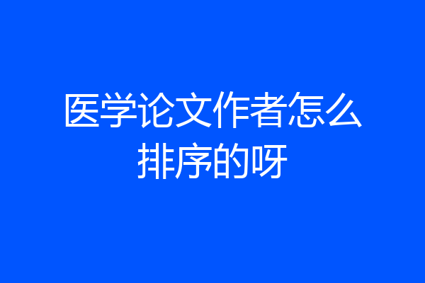 医学论文作者怎么排序的呀