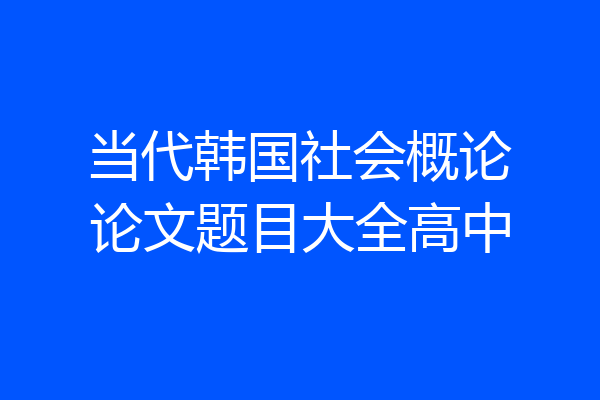 当代韩国社会概论论文题目大全高中