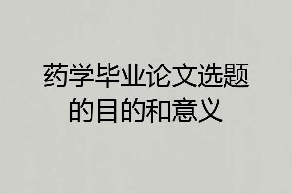 药学毕业论文选题的目的和意义