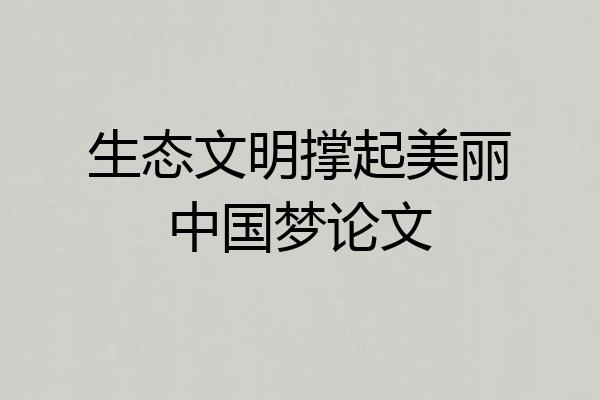 生态文明撑起美丽中国梦论文