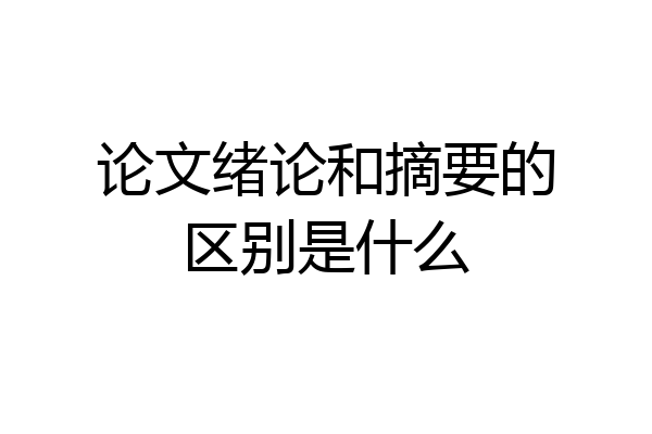 论文绪论和摘要的区别是什么