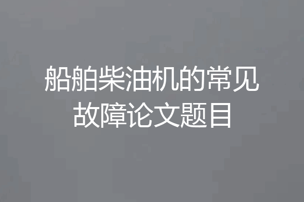 船舶柴油机的常见故障论文题目