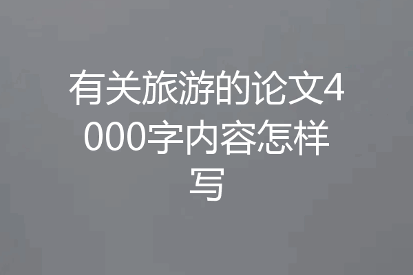 有关旅游的论文4000字内容怎样写
