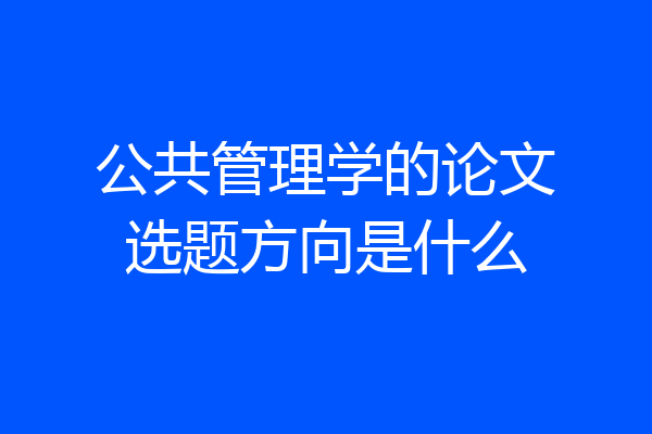 公共管理学的论文选题方向是什么