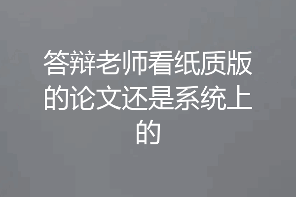 答辩老师看纸质版的论文还是系统上的