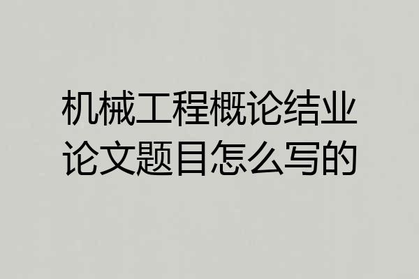 机械工程概论结业论文题目怎么写的