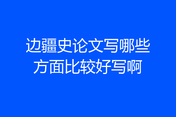 边疆史论文写哪些方面比较好写啊