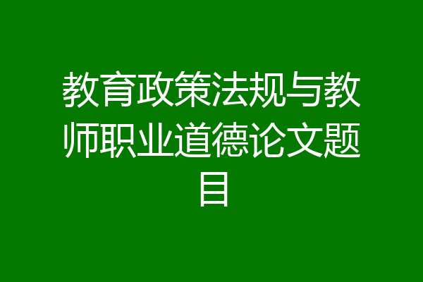 教育政策法规与教师职业道德论文题目